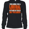 I was going to be a liberal for Halloween but I’m aware that there are only two genders shirt