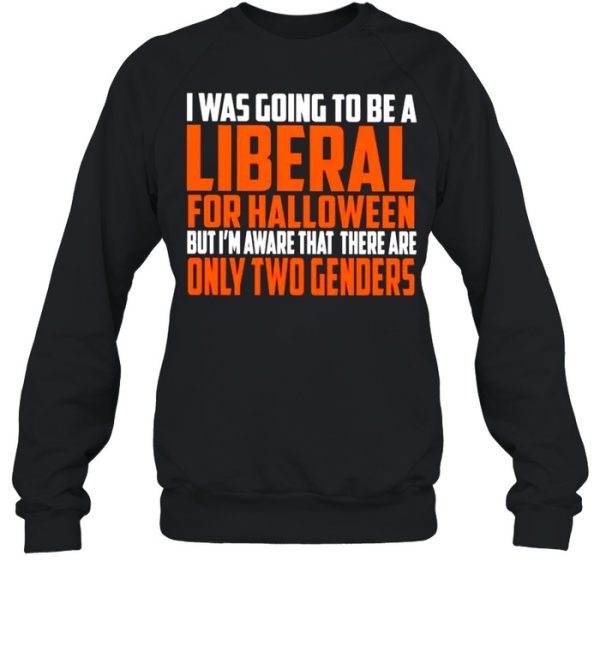 I was going to be a liberal for Halloween but I’m aware that there are only two genders shirt