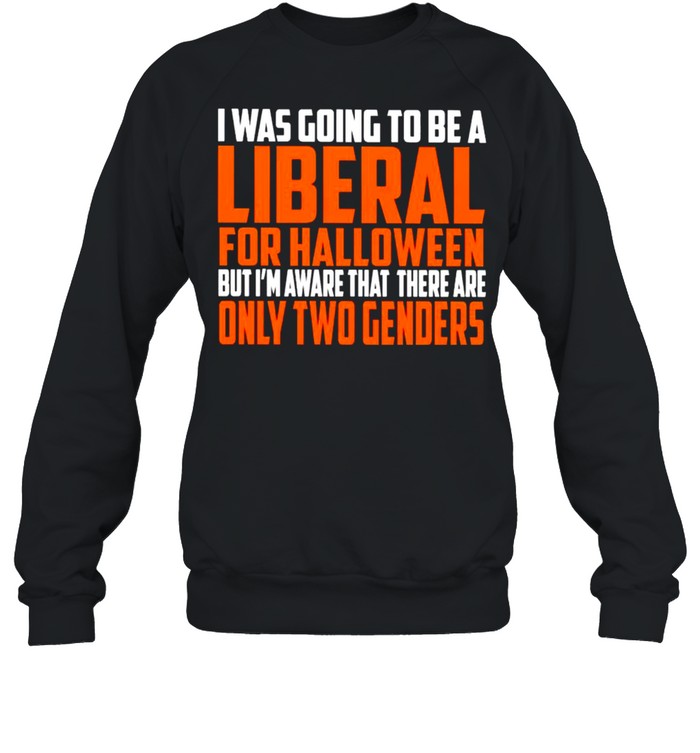 I was going to be a liberal for Halloween but I’m aware that there are only two genders shirt I was going to be a liberal for Halloween but I’m aware that there are only two genders shirt