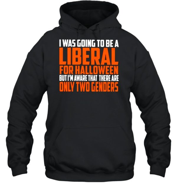 I was going to be a liberal for Halloween but I’m aware that there are only two genders shirt