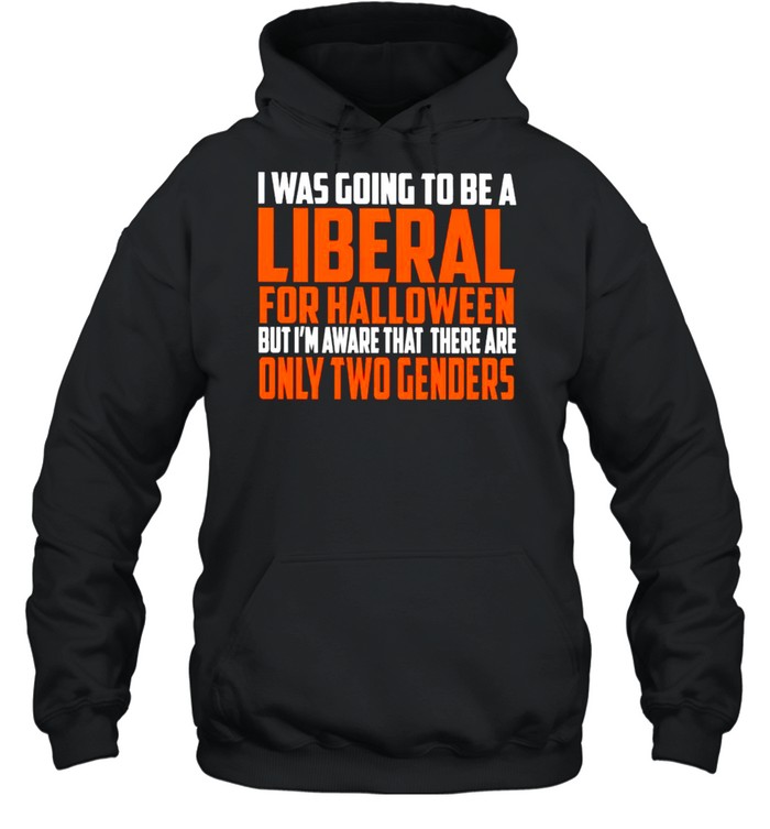 I was going to be a liberal for Halloween but I’m aware that there are only two genders shirt I was going to be a liberal for Halloween but I’m aware that there are only two genders shirt