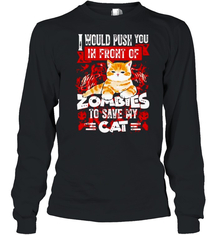 I would push you in front of zombies to save my cat shirt I would push you in front of zombies to save my cat shirt
