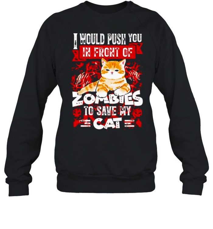 I would push you in front of zombies to save my cat shirt I would push you in front of zombies to save my cat shirt