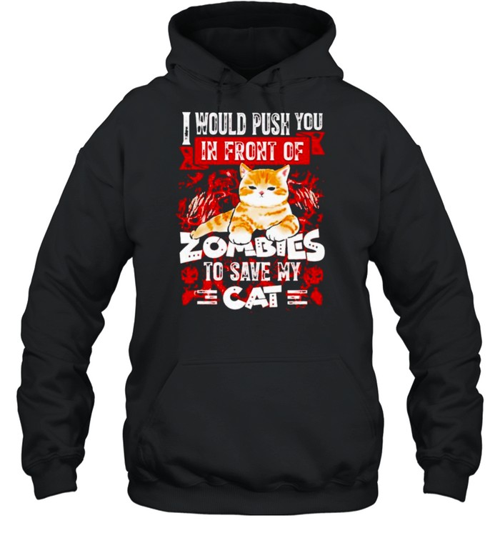 I would push you in front of zombies to save my cat shirt I would push you in front of zombies to save my cat shirt