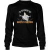 Id Rather Be Ghost Hunting Ghoul Gift Spooky Halloween shirt