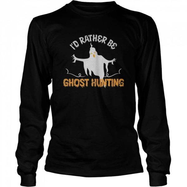 Id Rather Be Ghost Hunting Ghoul Gift Spooky Halloween shirt