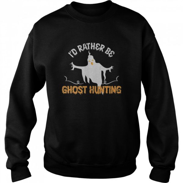 Id Rather Be Ghost Hunting Ghoul Gift Spooky Halloween shirt