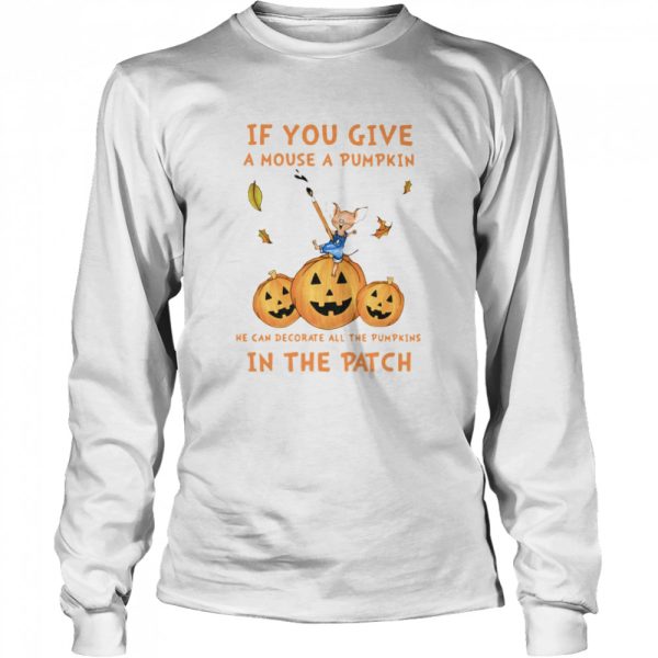 If You Give A Mouse A Pumpkin He Can Decorate All The Pumpkins In The Patch shirt