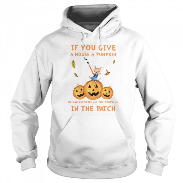 If You Give A Mouse A Pumpkin He Can Decorate All The Pumpkins In The Patch shirt