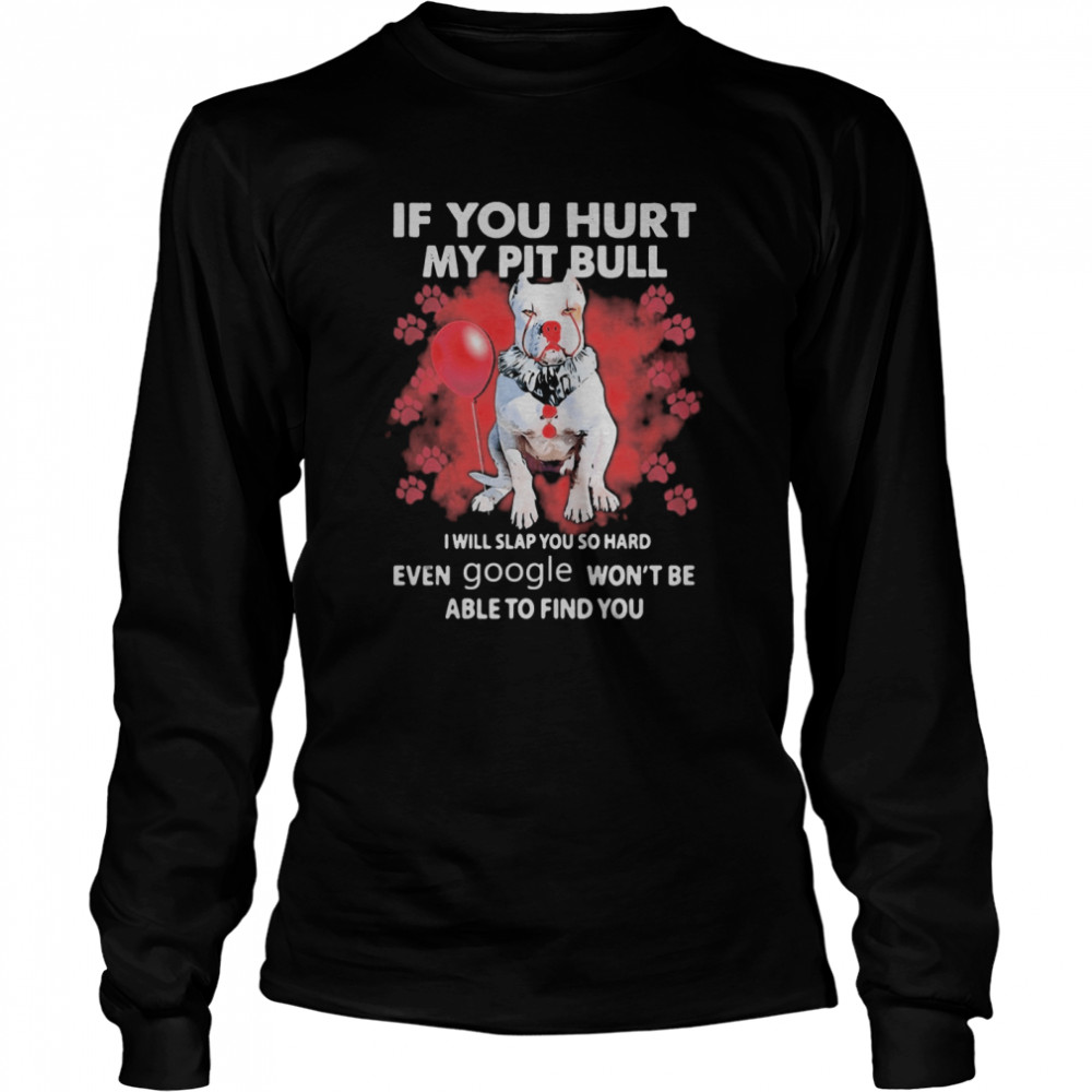 If You Hurt My Pitbull I Will Slap You So Hard Even Google Won’t Be Able To Find You shirt If You Hurt My Pitbull I Will Slap You So Hard Even Google Won’t Be Able To Find You shirt