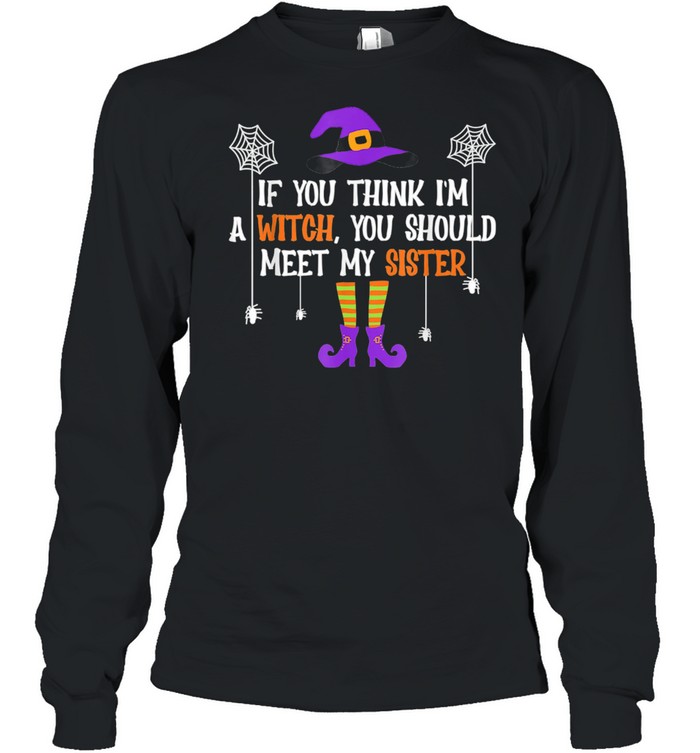 If You Think I'm a Witch You Should Meet My Sister Halloween shirt If You Think I'm a Witch You Should Meet My Sister Halloween shirt