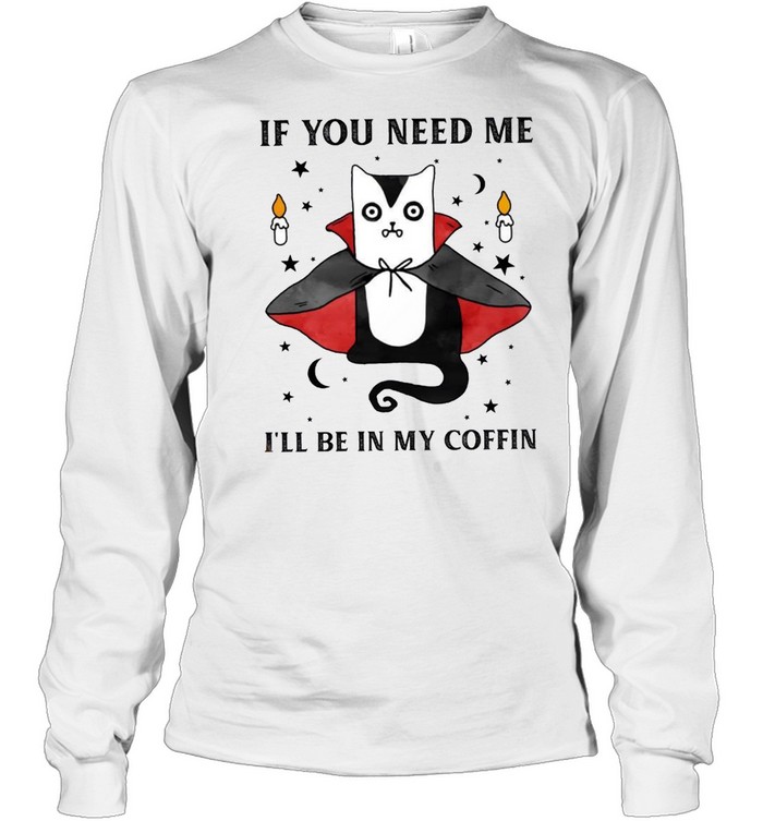 If you need me i’ll be in my coffin shirt If you need me i’ll be in my coffin shirt