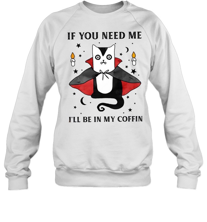 If you need me i’ll be in my coffin shirt If you need me i’ll be in my coffin shirt