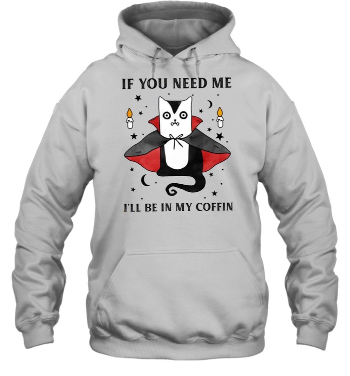 If you need me i’ll be in my coffin shirt If you need me i’ll be in my coffin shirt