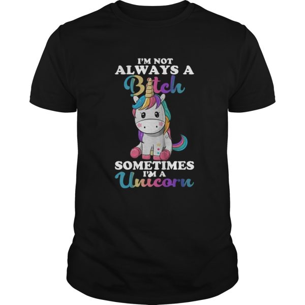 Im Not Always A Bitch Sometimes Im A Unicorn shirt