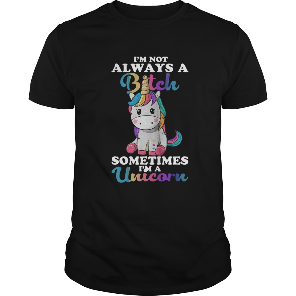 Im Not Always A Bitch Sometimes Im A Unicorn shirt Im Not Always A Bitch Sometimes Im A Unicorn shirt