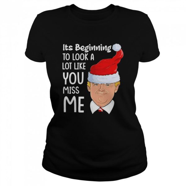 Its Beginning To Look A Lot Like You Miss Me Trump Christmas Shirt