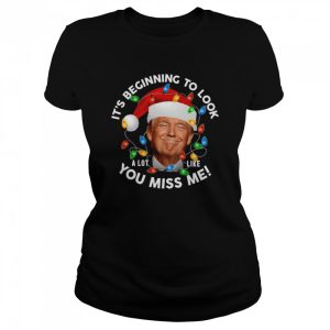 Its Beginning To Look A Lot Like You Miss Me Trump Christmas T-Shirt