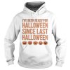 Ive Been Ready For Halloween Since Last Halloween shirt