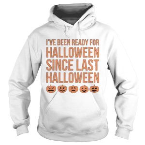 Ive Been Ready For Halloween Since Last Halloween shirt