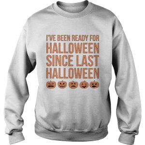 Ive Been Ready For Halloween Since Last Halloween shirt