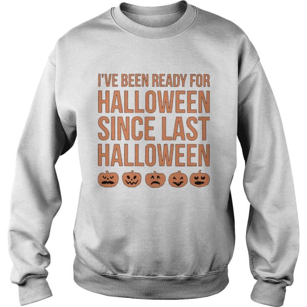 Ive Been Ready For Halloween Since Last Halloween shirt