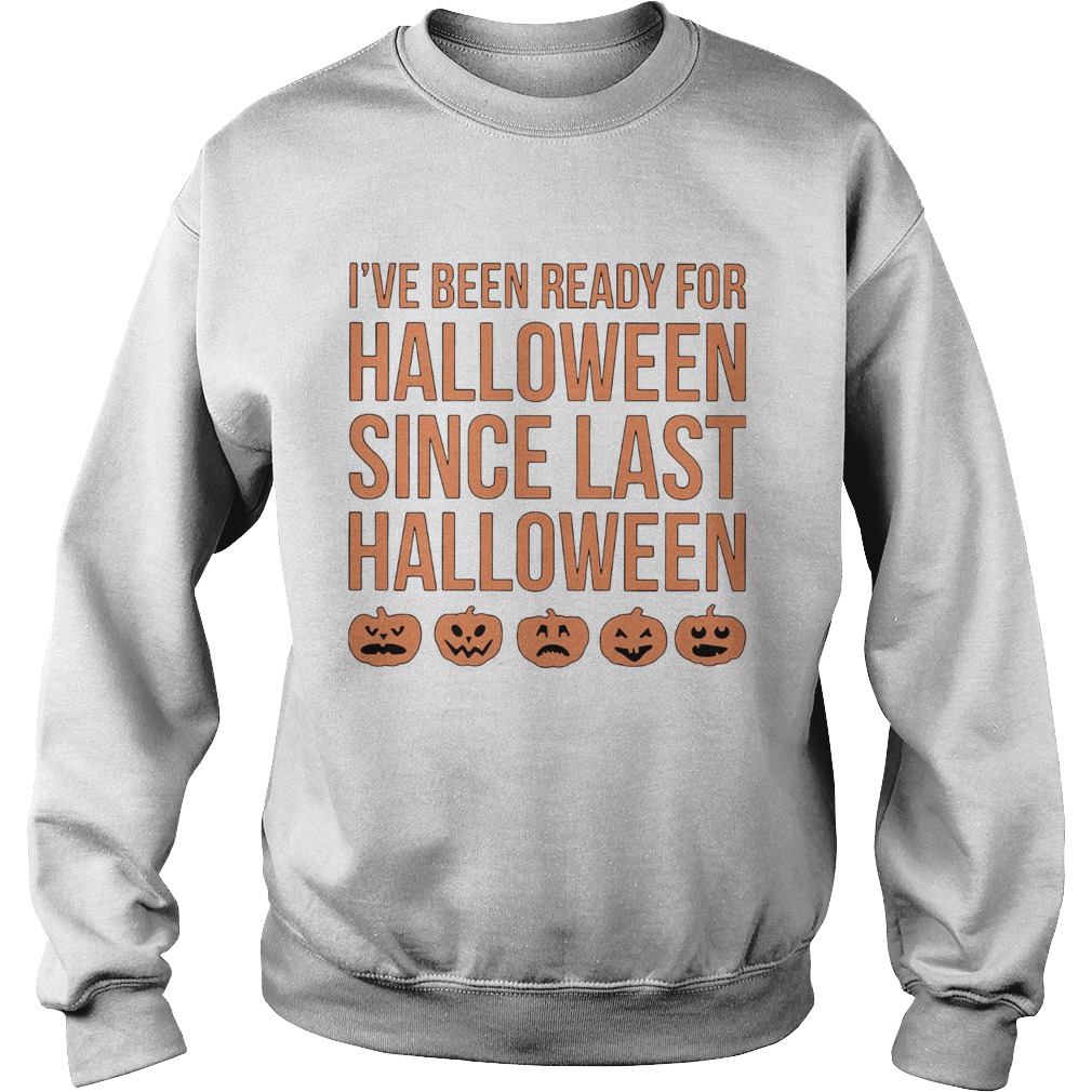 Ive Been Ready For Halloween Since Last Halloween shirt Ive Been Ready For Halloween Since Last Halloween shirt