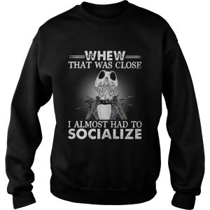 Jack Skellington whew that was close I almost had to socialize Halloween shirt 3