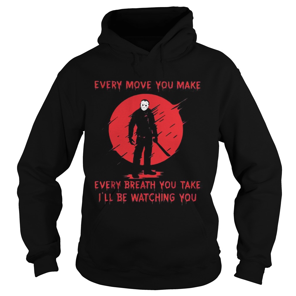 Jason Voorhees every move you make every breath you take I’ll be watching you shirt Jason Voorhees every move you make every breath you take I’ll be watching you shirt
