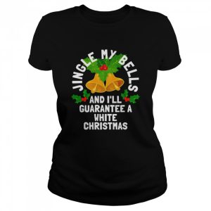 Jingle My Bells and I’ll Guarantee a White Christmas Shirt