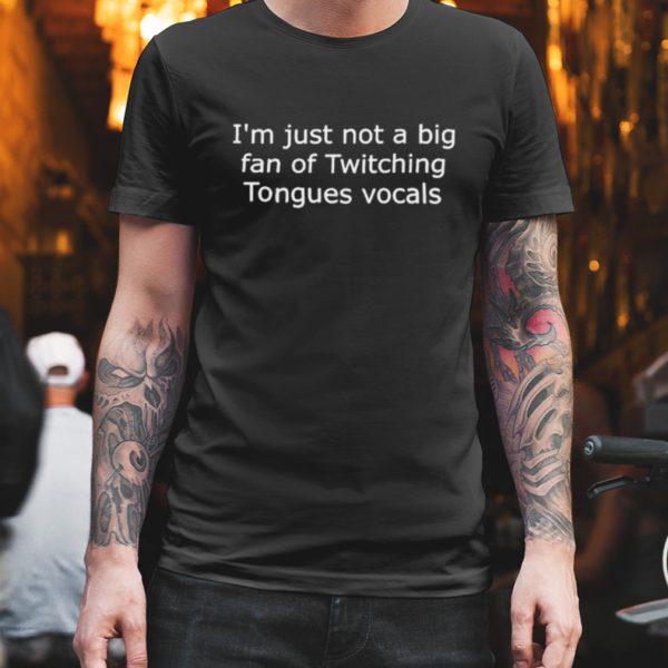 Malakien56 I’m Just Not A Big Fan Of Twitching Tongues Vocals Shirt