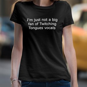 Malakien56 I'm Just Not A Big Fan Of Twitching Tongues Vocals Shirt 4