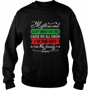 Might As Well Sleep Under The Tree Cause We All Know I'm The Gift In The Family Shirt 4