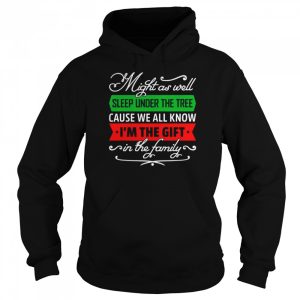 Might As Well Sleep Under The Tree Cause We All Know I'm The Gift In The Family Shirt 5
