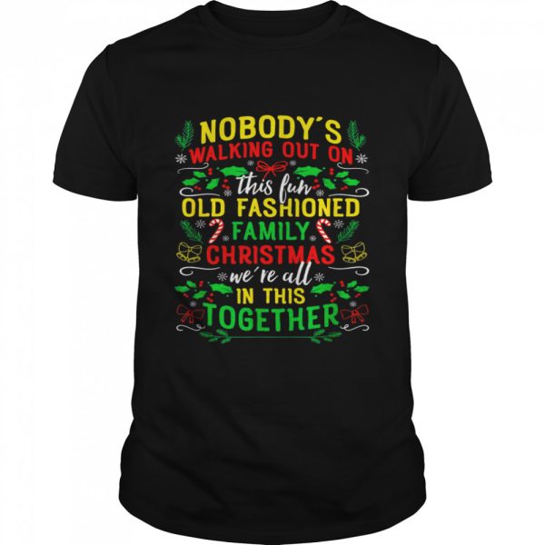 Nobody’s Walking Out On This Fun Old Family Christmas Xmas Shirt