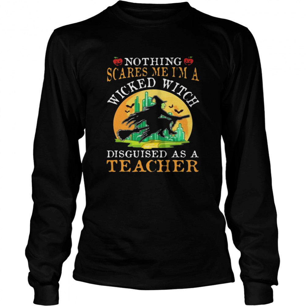 Nothing Scares Me I’m A Wicked With Disguised As A Teacher Halloween shirt Nothing Scares Me I’m A Wicked With Disguised As A Teacher Halloween shirt
