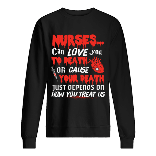 Nurse Can Love You To Death Or Cause Your Death Just depends on how you treat us T-Shirt