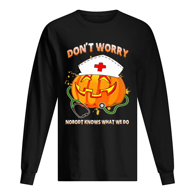 Nurse Don't Worry Nobody Knows What We Do T-Shirt Nurse Don't Worry Nobody Knows What We Do T-Shirt