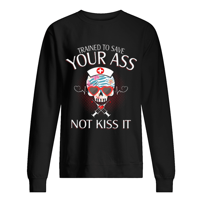 Nurse Skull Trained To Save Your Ass Not Kiss It shirt Nurse Skull Trained To Save Your Ass Not Kiss It shirt
