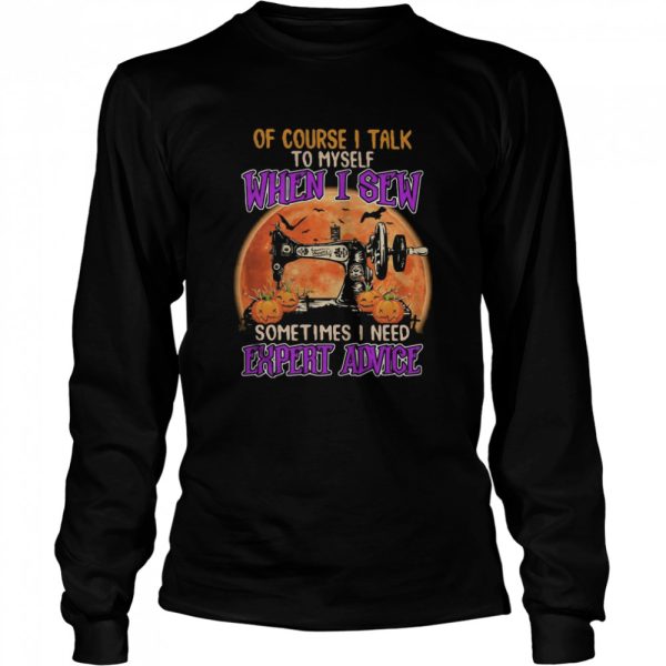 Of course I talk to myself when I sew sometimes I need expert advice shirt