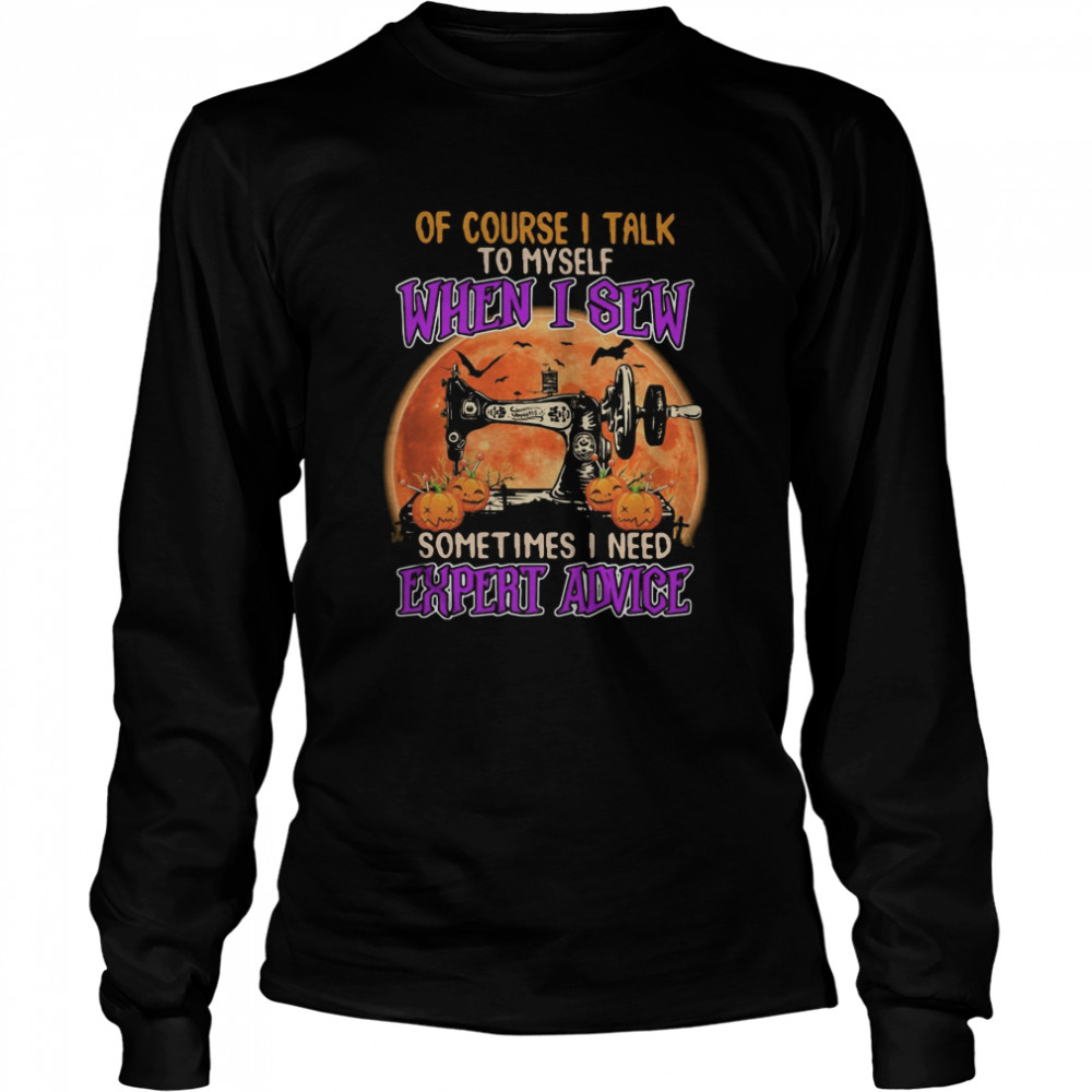 Of course I talk to myself when I sew sometimes I need expert advice shirt Of course I talk to myself when I sew sometimes I need expert advice shirt