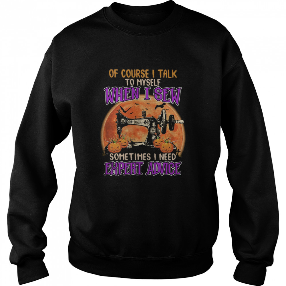 Of course I talk to myself when I sew sometimes I need expert advice shirt Of course I talk to myself when I sew sometimes I need expert advice shirt