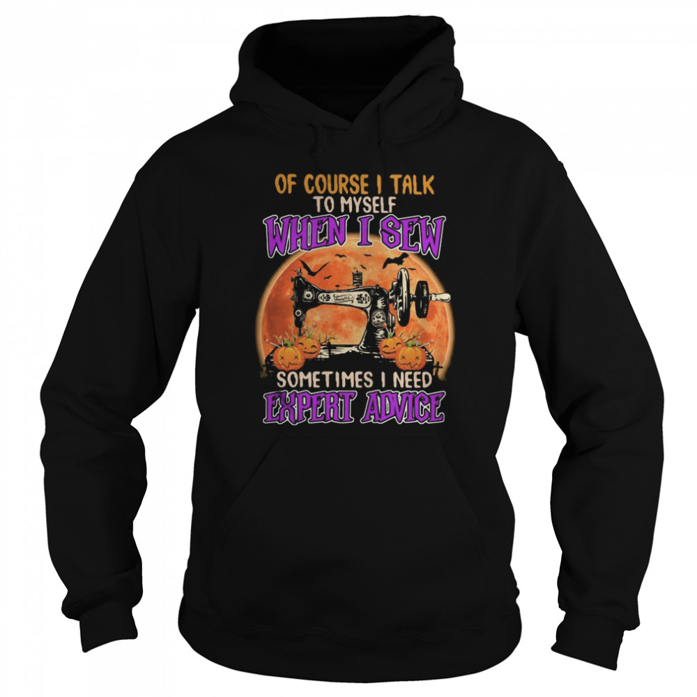 Of course I talk to myself when I sew sometimes I need expert advice shirt Of course I talk to myself when I sew sometimes I need expert advice shirt