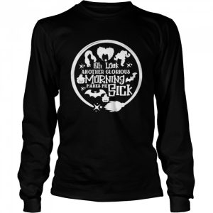 Oh Look Anotheir Glorious Morning Makes Me Sick shirt