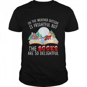 Oh The Weather Outside Is Frightful But The Books Are So Delightful Christmas Shirt