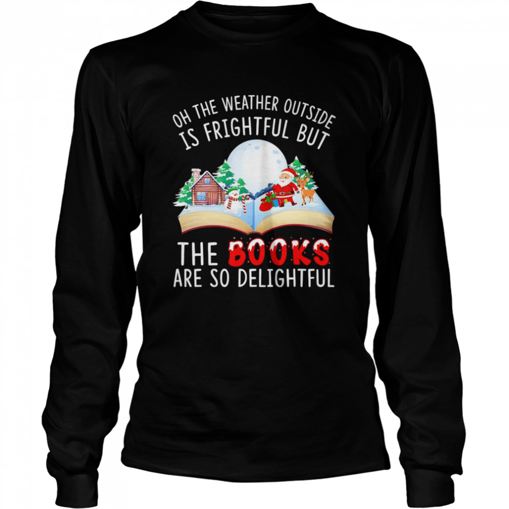 Oh The Weather Outside Is Frightful But The Books Are So Delightful Christmas Shirt Oh The Weather Outside Is Frightful But The Books Are So Delightful Christmas Shirt