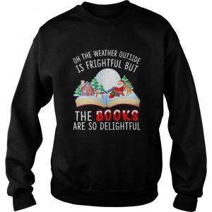 Oh The Weather Outside Is Frightful But The Books Are So Delightful Christmas Shirt 4