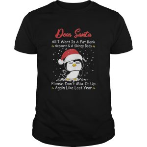 Penguin Dear Santa All I Want Is A Fat Bank Account And A Skinny Body Christmas shirt