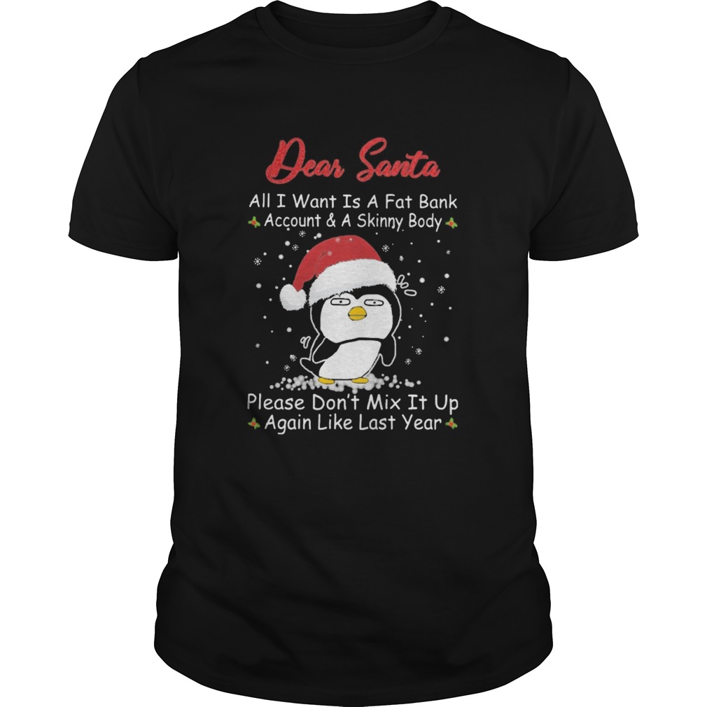 Penguin Dear Santa All I Want Is A Fat Bank Account And A Skinny Body Christmas shirt Penguin Dear Santa All I Want Is A Fat Bank Account And A Skinny Body Christmas shirt