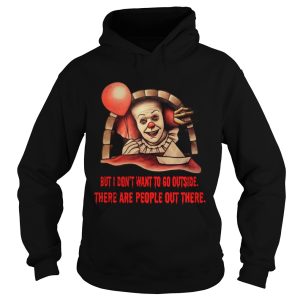 Pennywise But I don’t want to go outside there are people out there shirt